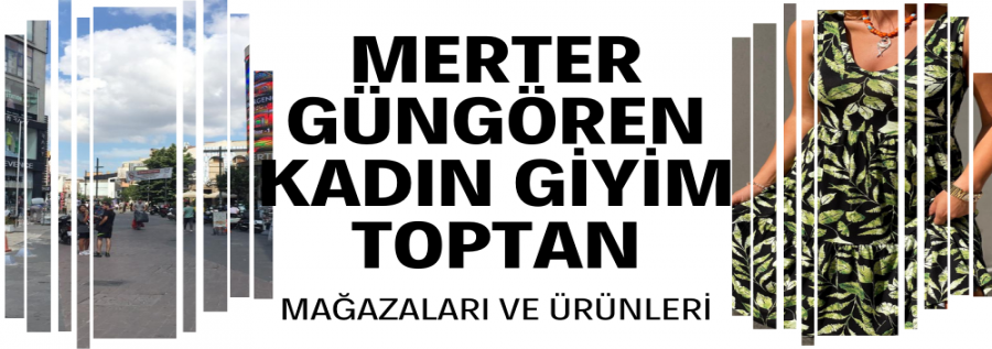 MERTER - GÜNGÖREN / TOPTAN KADIN GİYİM MAĞAZALARI VE ÜRÜNLERİ