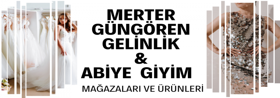 MERTER GÜNGÖREN GELİNLİK & ABİYE  GİYİM MAĞAZALARI VE ÜRÜNLERİ