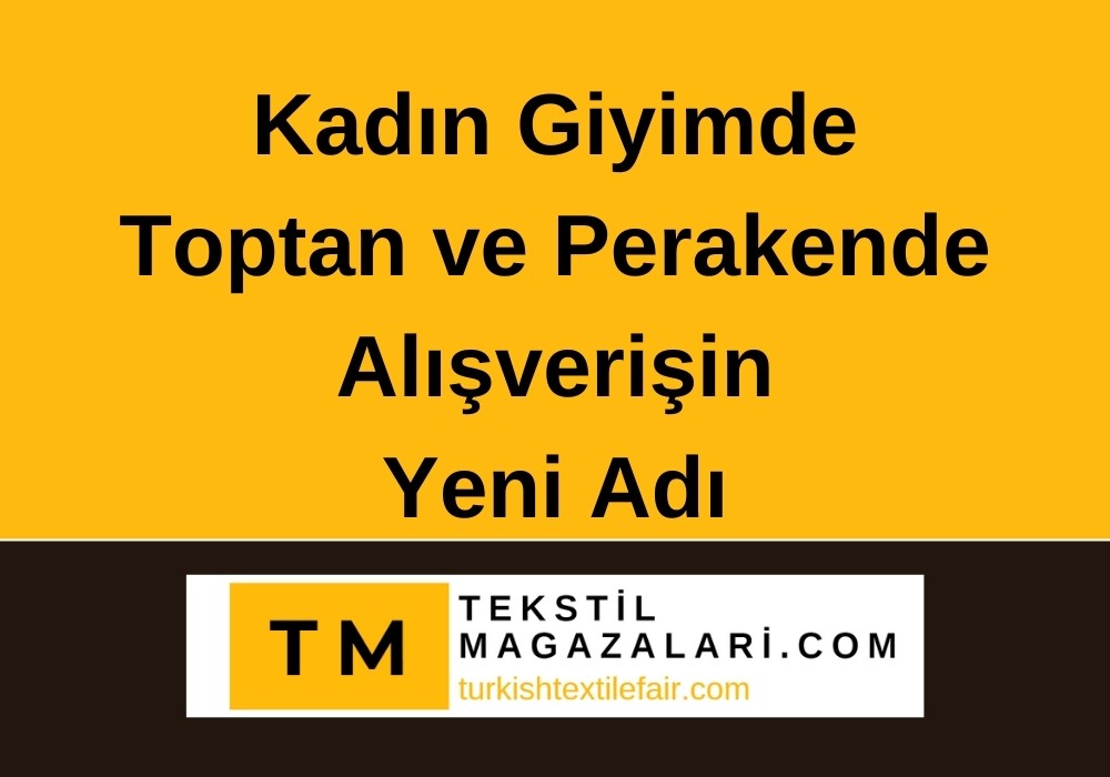 Kadın Giyim Ürünleri İçin Toptan ve Perakende Alışverişin Yeni Adı turkishtextilefair.com - tekstilmagazalari.com