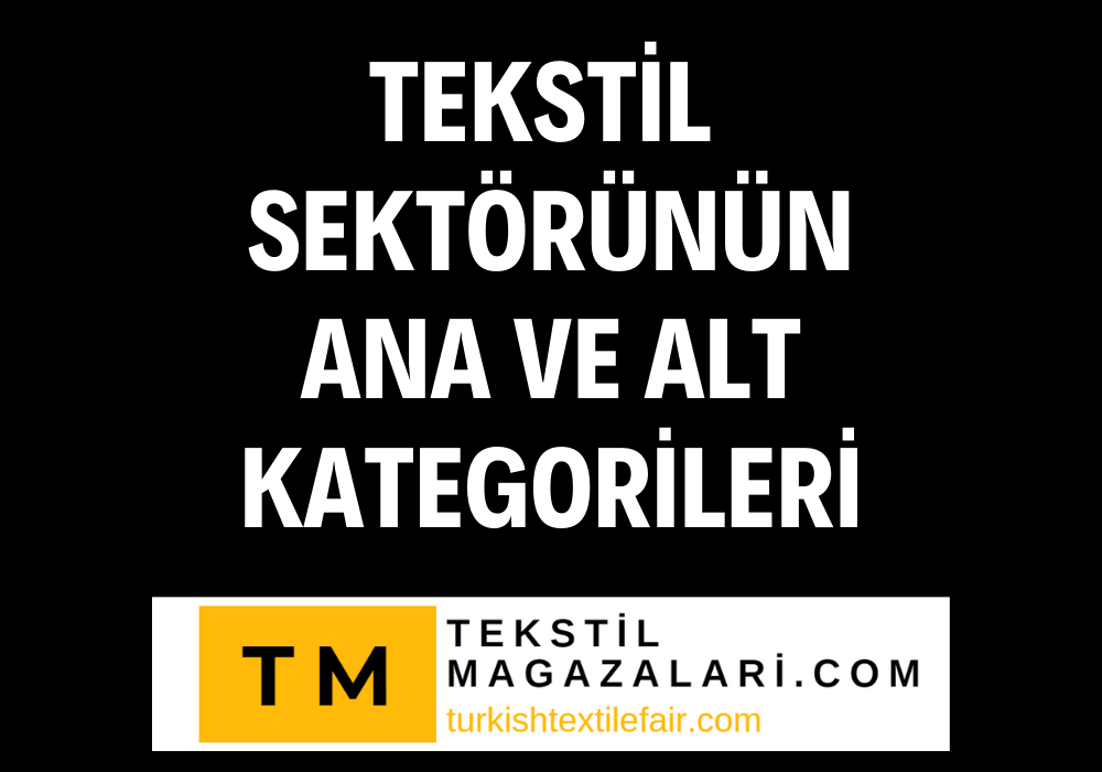 ''Tekstil sektörün ana ve alt kategorileri hakkında Kapsamlı Rehber"