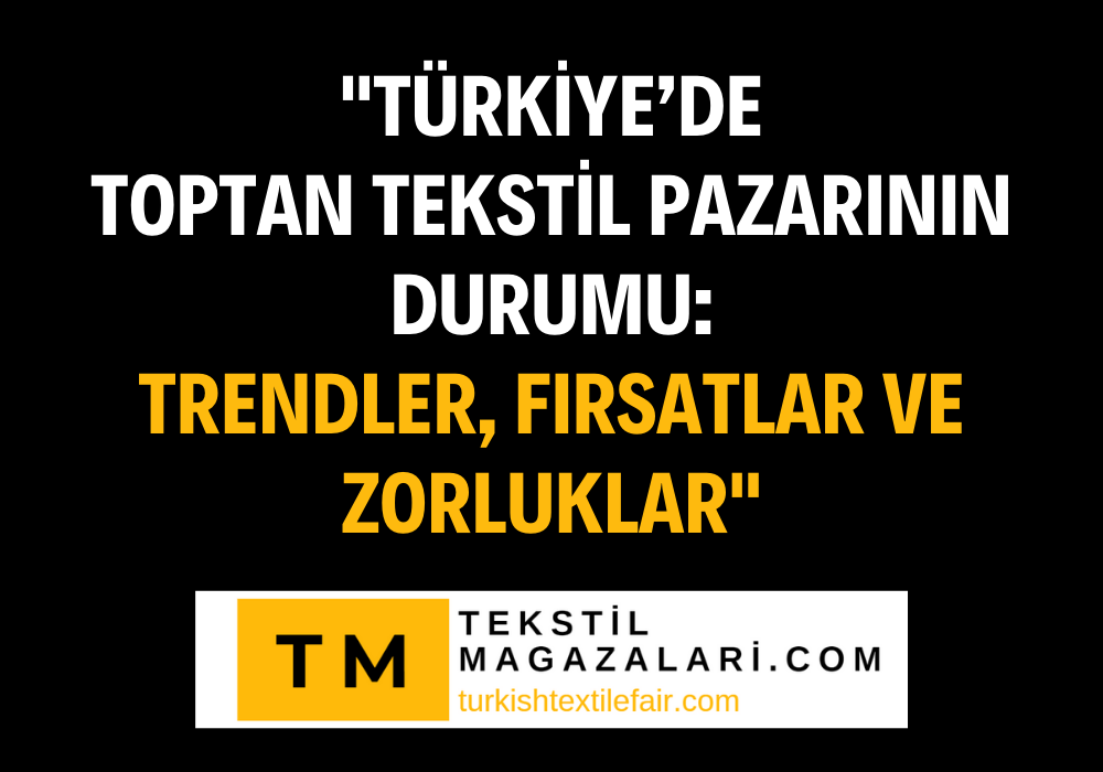 "Türkiye’de Toptan Tekstil Pazarının Durumu: Trendler, Fırsatlar ve Zorluklar"