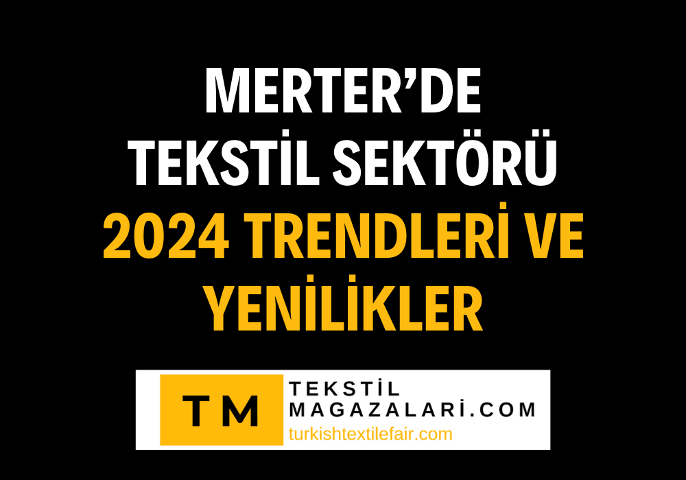 “Merter’de Tekstil Sektörü: 2024 Trendleri ve Yenilikler I TurkishTextileFair.com & tekstilmagazalari.com