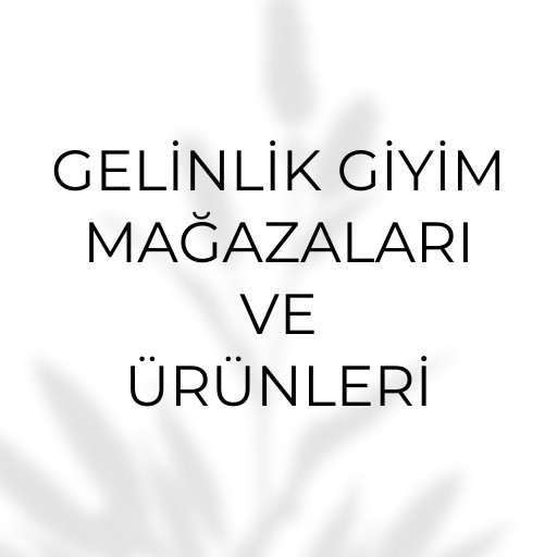 Gelinlik Giyim Mağazaları  ve Ürünleri